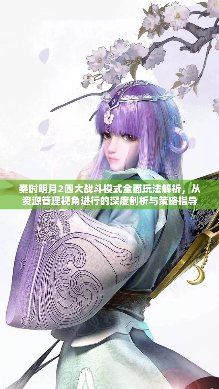 秦时明月2四大战斗模式全面玩法解析，从资源管理视角进行的深度剖析与策略指导
