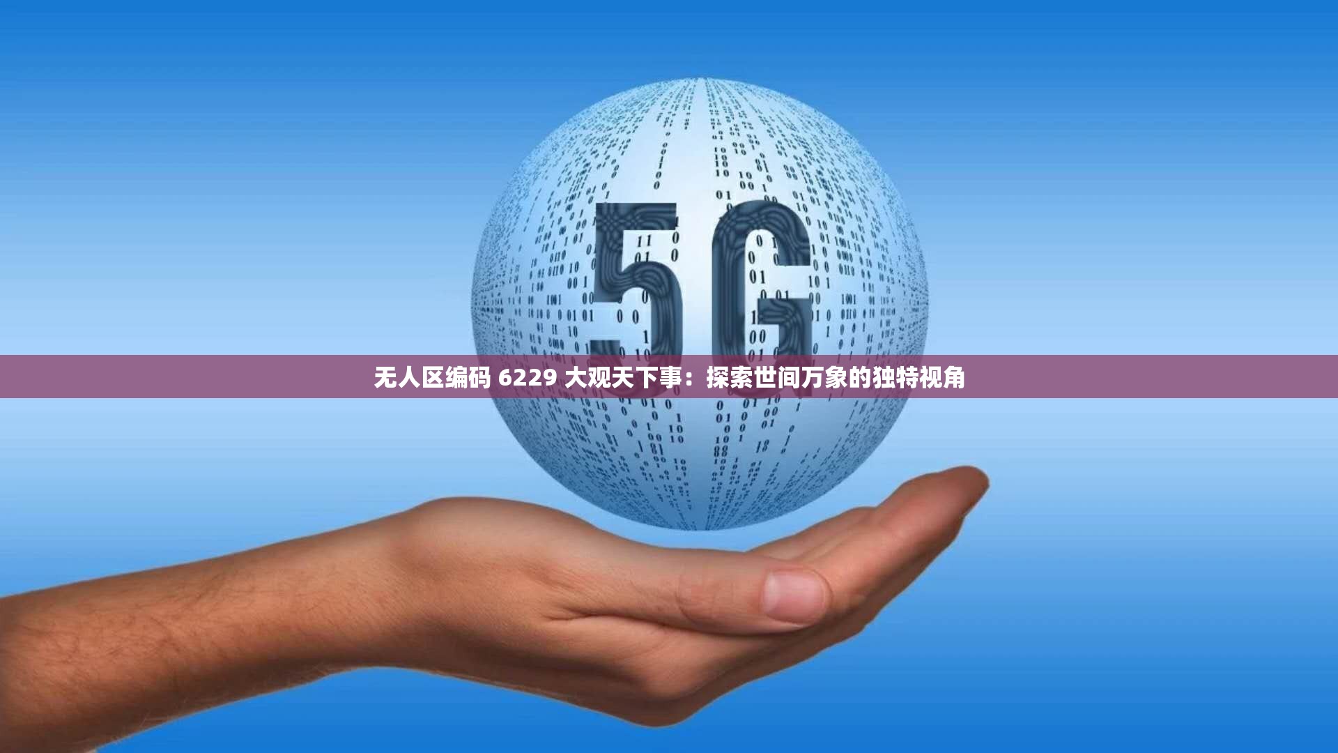 无人区编码 6229 大观天下事：探索世间万象的独特视角