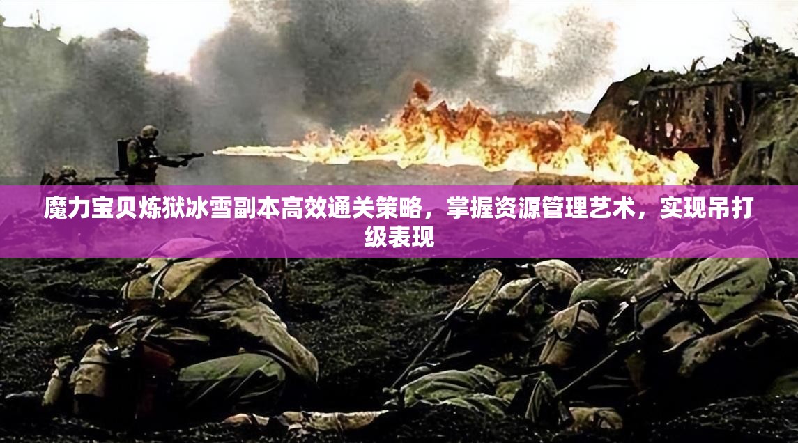 魔力宝贝炼狱冰雪副本高效通关策略，掌握资源管理艺术，实现吊打级表现