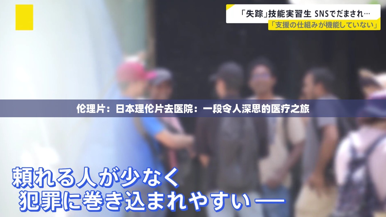 伦理片：日本理伦片去医院：一段令人深思的医疗之旅