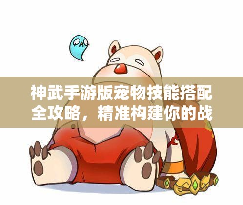 神武手游版宠物技能搭配全攻略，精准构建你的战斗制胜利器