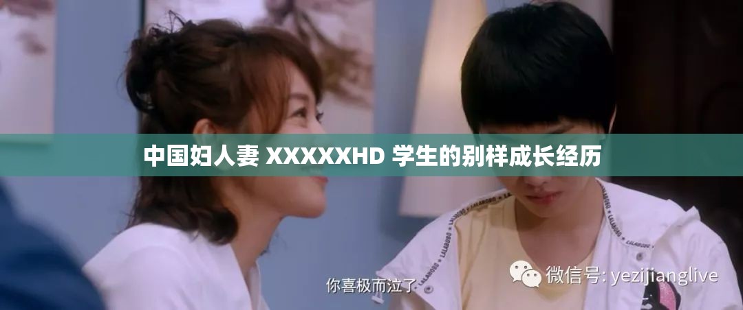 中国妇人妻 XXXXXHD 学生的别样成长经历