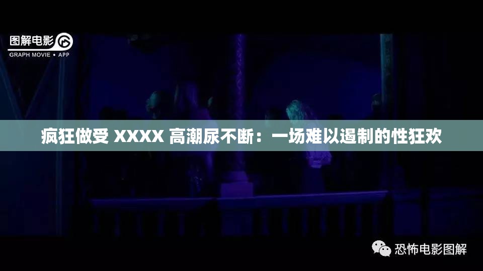 疯狂做受 XXXX 高潮尿不断：一场难以遏制的性狂欢