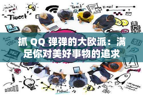 抓 QQ 弹弹的大欧派：满足你对美好事物的追求