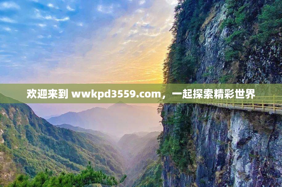 欢迎来到 wwkpd3559.com，一起探索精彩世界