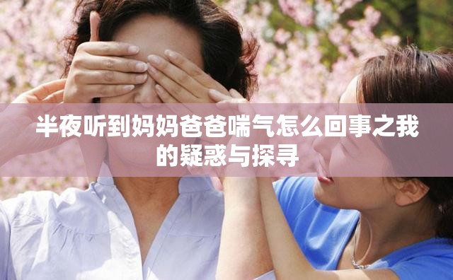 半夜听到妈妈爸爸喘气怎么回事之我的疑惑与探寻