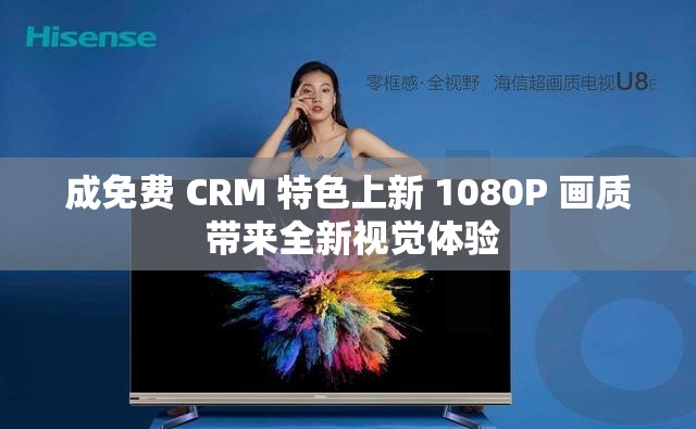 成免费 CRM 特色上新 1080P 画质 带来全新视觉体验