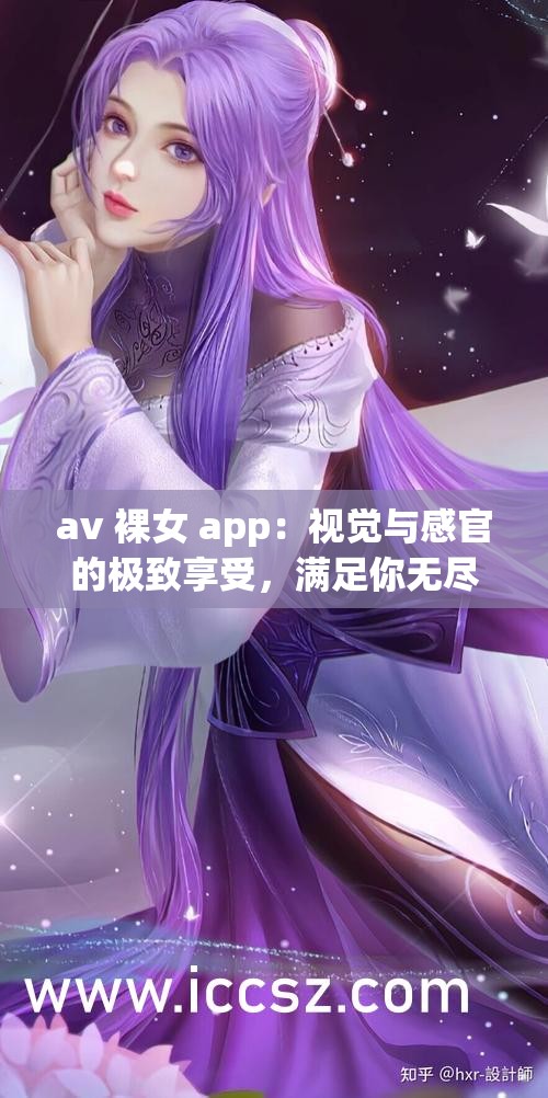 av 裸女 app：视觉与感官的极致享受，满足你无尽的欲望
