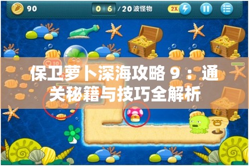 保卫萝卜深海攻略 9 ：通关秘籍与技巧全解析