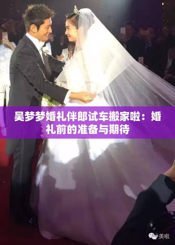 吴梦梦婚礼伴郎试车搬家啦：婚礼前的准备与期待