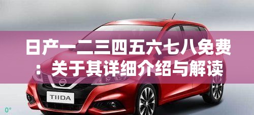 日产一二三四五六七八免费：关于其详细介绍与解读