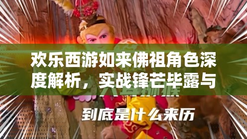 欢乐西游如来佛祖角色深度解析，实战锋芒毕露与满级属性全揭秘