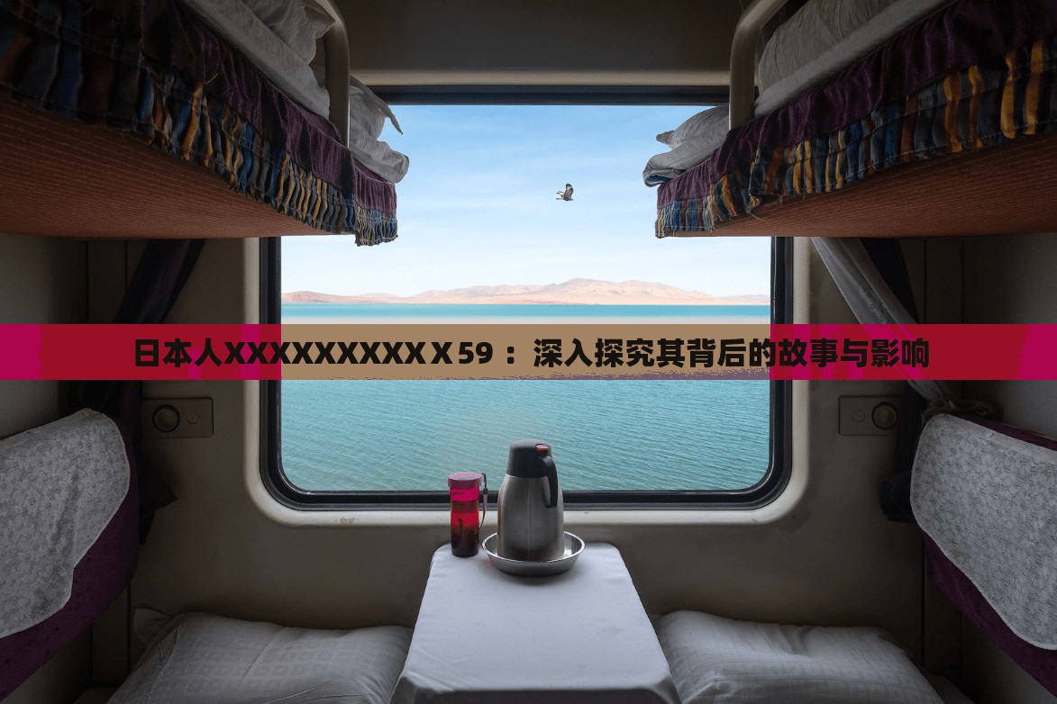 日本人XXXXXXXXXⅩ59 ：深入探究其背后的故事与影响