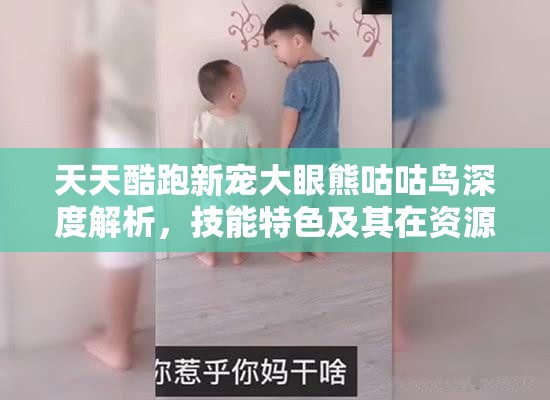 天天酷跑新宠大眼熊咕咕鸟深度解析，技能特色及其在资源管理策略中的核心作用