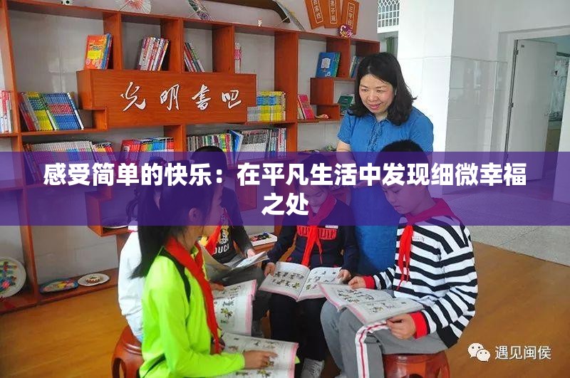 感受简单的快乐：在平凡生活中发现细微幸福之处