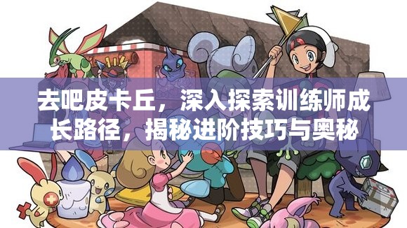 去吧皮卡丘，深入探索训练师成长路径，揭秘进阶技巧与奥秘