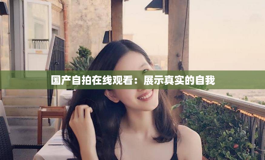 国产自拍在线观看：展示真实的自我