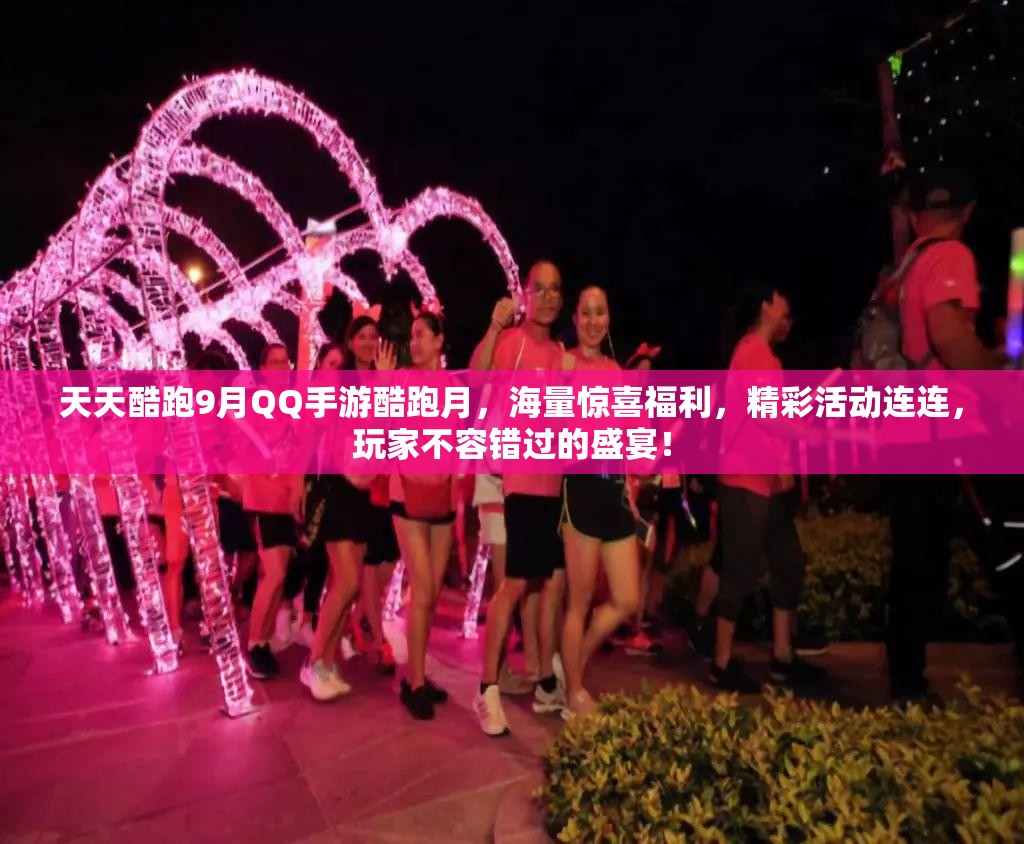 天天酷跑9月QQ手游酷跑月，海量惊喜福利，精彩活动连连，玩家不容错过的盛宴！