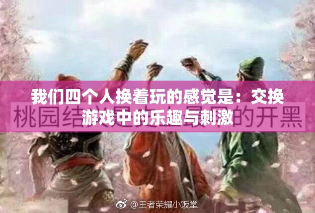我们四个人换着玩的感觉是：交换游戏中的乐趣与刺激