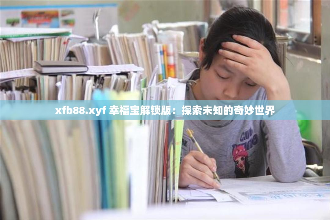 xfb88.xyf 幸福宝解锁版：探索未知的奇妙世界