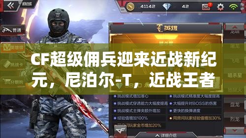 CF超级佣兵迎来近战新纪元，尼泊尔-T，近战王者地位再掀新篇章