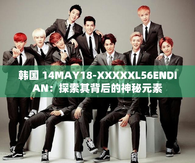 韩国 14MAY18-XXXXXL56ENDIAN：探索其背后的神秘元素