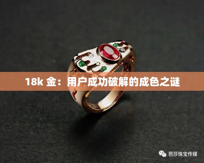 18k 金：用户成功破解的成色之谜