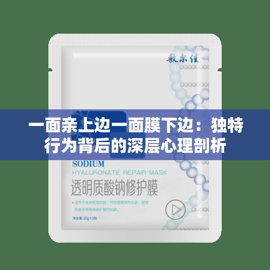 一面亲上边一面膜下边：独特行为背后的深层心理剖析