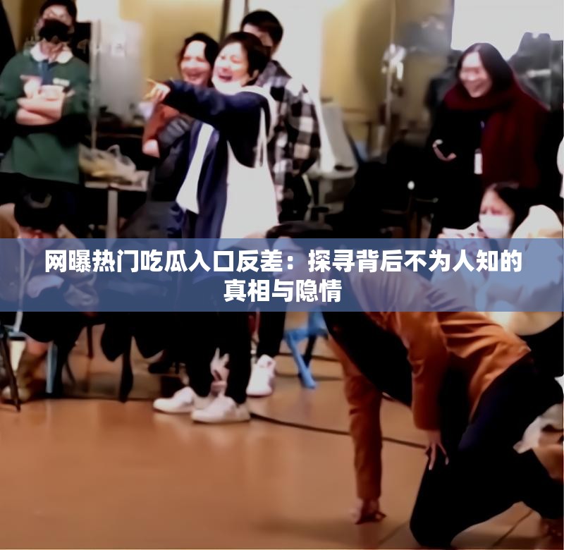 网曝热门吃瓜入口反差：探寻背后不为人知的真相与隐情
