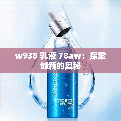 w938 乳液 78aw：探索创新的奥秘