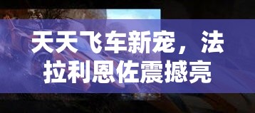 天天飞车新宠，法拉利恩佐震撼亮相，全面解析技能属性及获取攻略