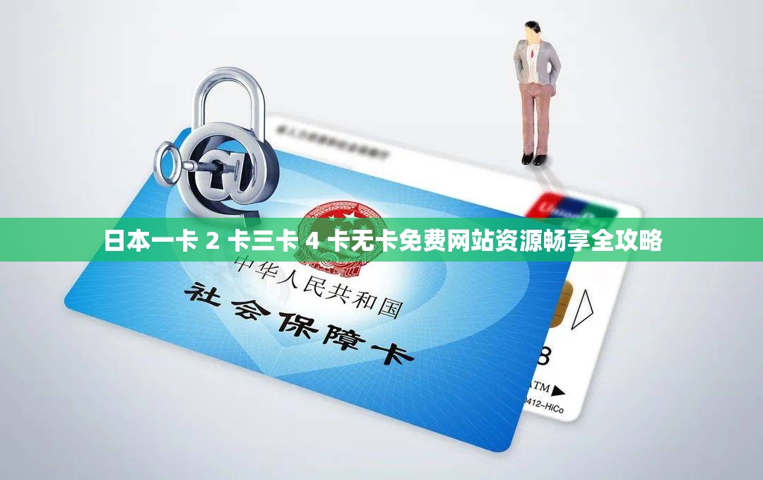 日本一卡 2 卡三卡 4 卡无卡免费网站资源畅享全攻略