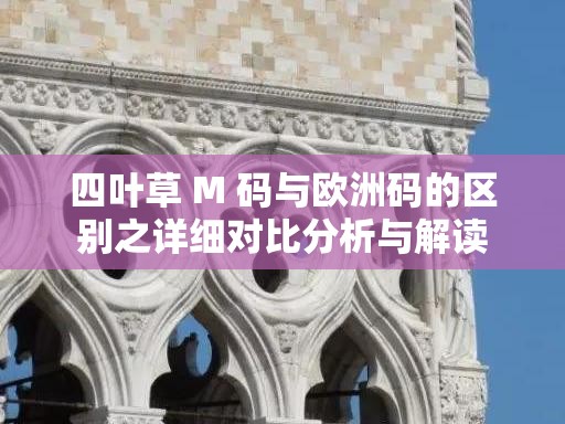 四叶草 M 码与欧洲码的区别之详细对比分析与解读