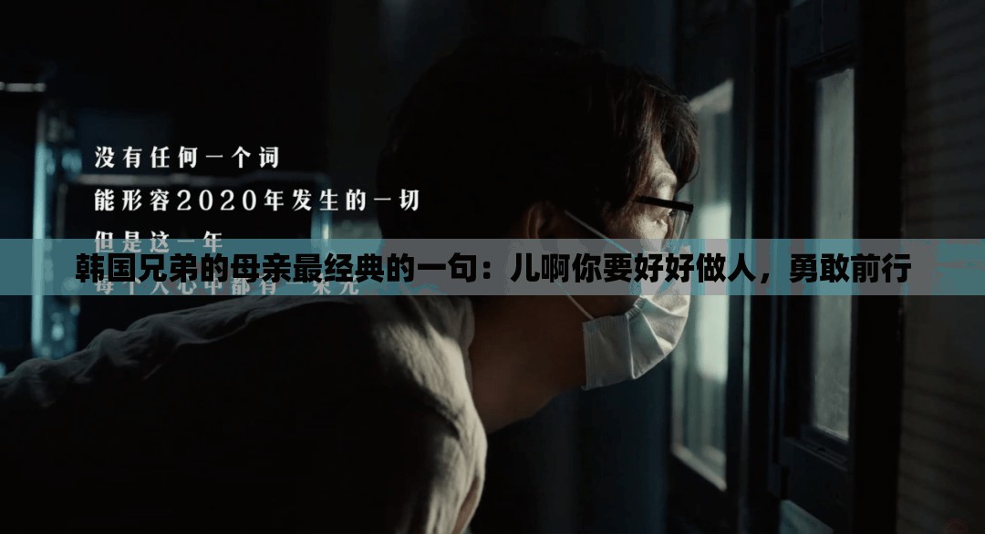 韩国兄弟的母亲最经典的一句：儿啊你要好好做人，勇敢前行