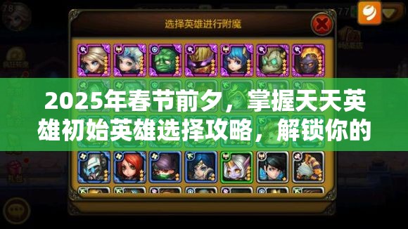 2025年春节前夕，掌握天天英雄初始英雄选择攻略，解锁你的传奇游戏之旅钥匙