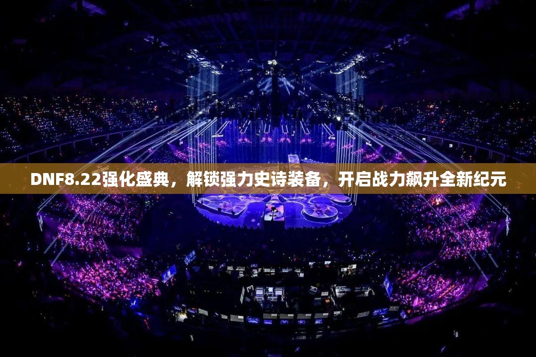 DNF8.22强化盛典，解锁强力史诗装备，开启战力飙升全新纪元