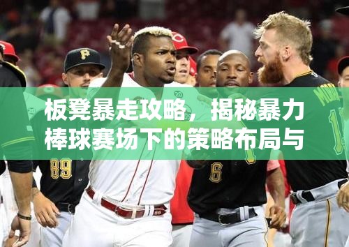 板凳暴走攻略，揭秘暴力棒球赛场下的策略布局与热血激情