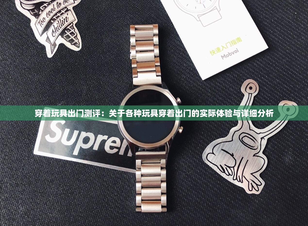 穿着玩具出门测评：关于各种玩具穿着出门的实际体验与详细分析