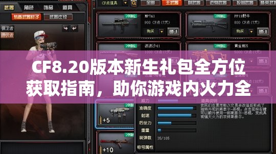 CF8.20版本新生礼包全方位获取指南，助你游戏内火力全开，畅享战斗乐趣！