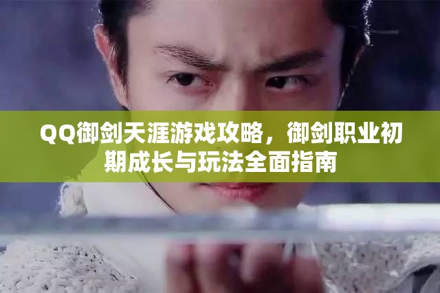 QQ御剑天涯游戏攻略，御剑职业初期成长与玩法全面指南