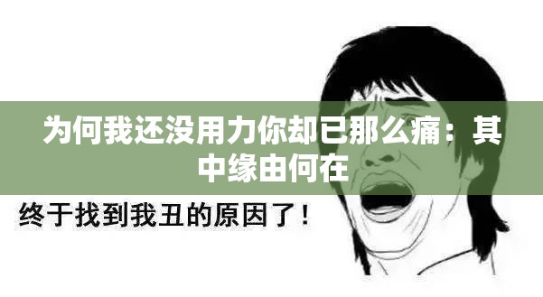 为何我还没用力你却已那么痛：其中缘由何在
