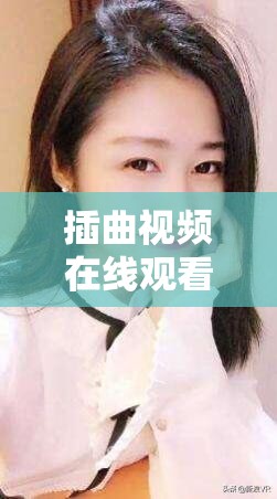 插曲视频在线观看免费版高清女主播在线 PK 精彩不断不容错过
