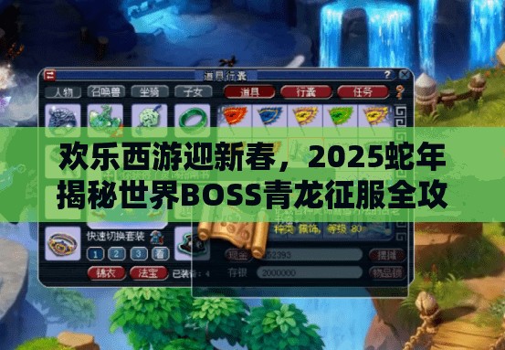 欢乐西游迎新春，2025蛇年揭秘世界BOSS青龙征服全攻略秘籍