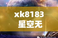 xk8183 星空无限：探索璀璨星空的无限奥秘之旅