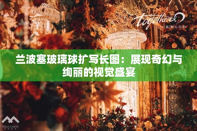 兰波塞玻璃球扩写长图：展现奇幻与绚丽的视觉盛宴