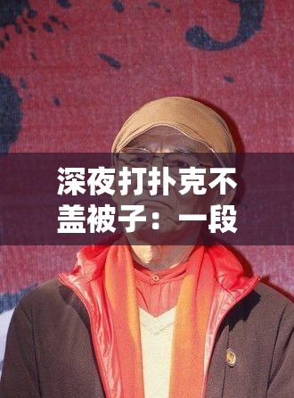 深夜打扑克不盖被子：一段令人深思的别样经历