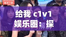 给我 c1v1 娱乐圈：探寻其中的精彩与奥秘