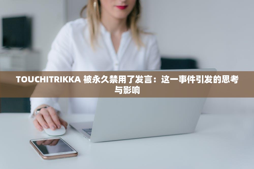 TOUCHITRIKKA 被永久禁用了发言：这一事件引发的思考与影响