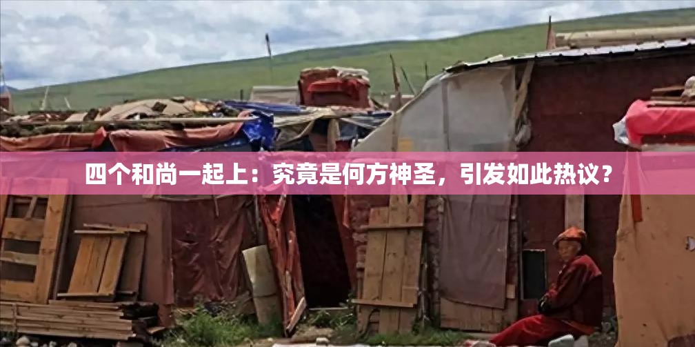 四个和尚一起上：究竟是何方神圣，引发如此热议？