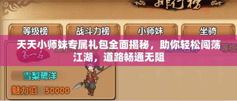 天天小师妹专属礼包全面揭秘，助你轻松闯荡江湖，道路畅通无阻